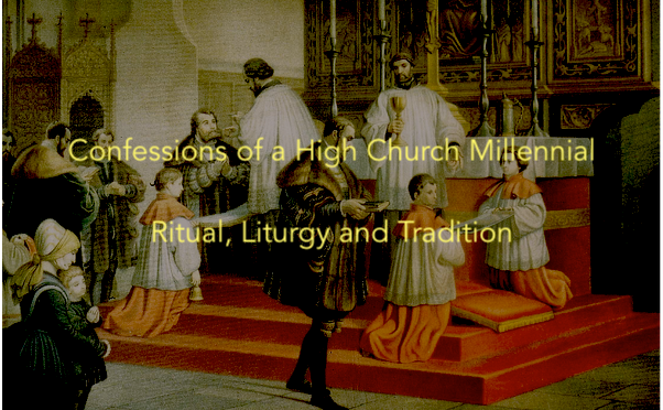 Confessions of a High Church Millennial – 10 Ways I am grounded by Ritual, Liturgy and Tradition